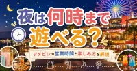 アメリカンビレッジの夜は何時まで遊べる？ショッピングや夕食の営業時間を徹底解説！